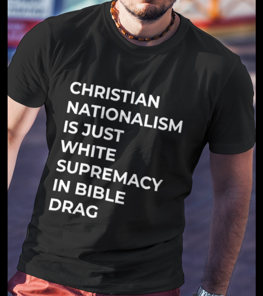 Christian Nationalism Is Just White Supremacy In Bible Drag T-Shirt