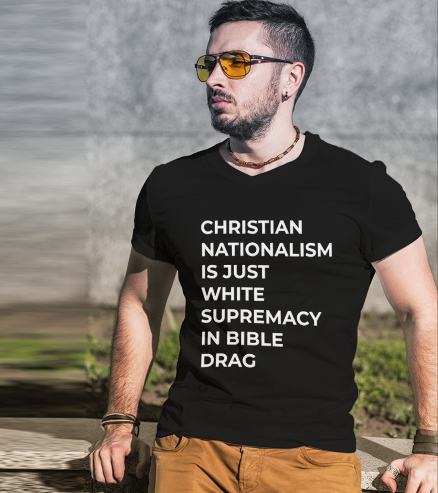 Christian Nationalism Is Just White Supremacy In Bible Drag T-Shirt