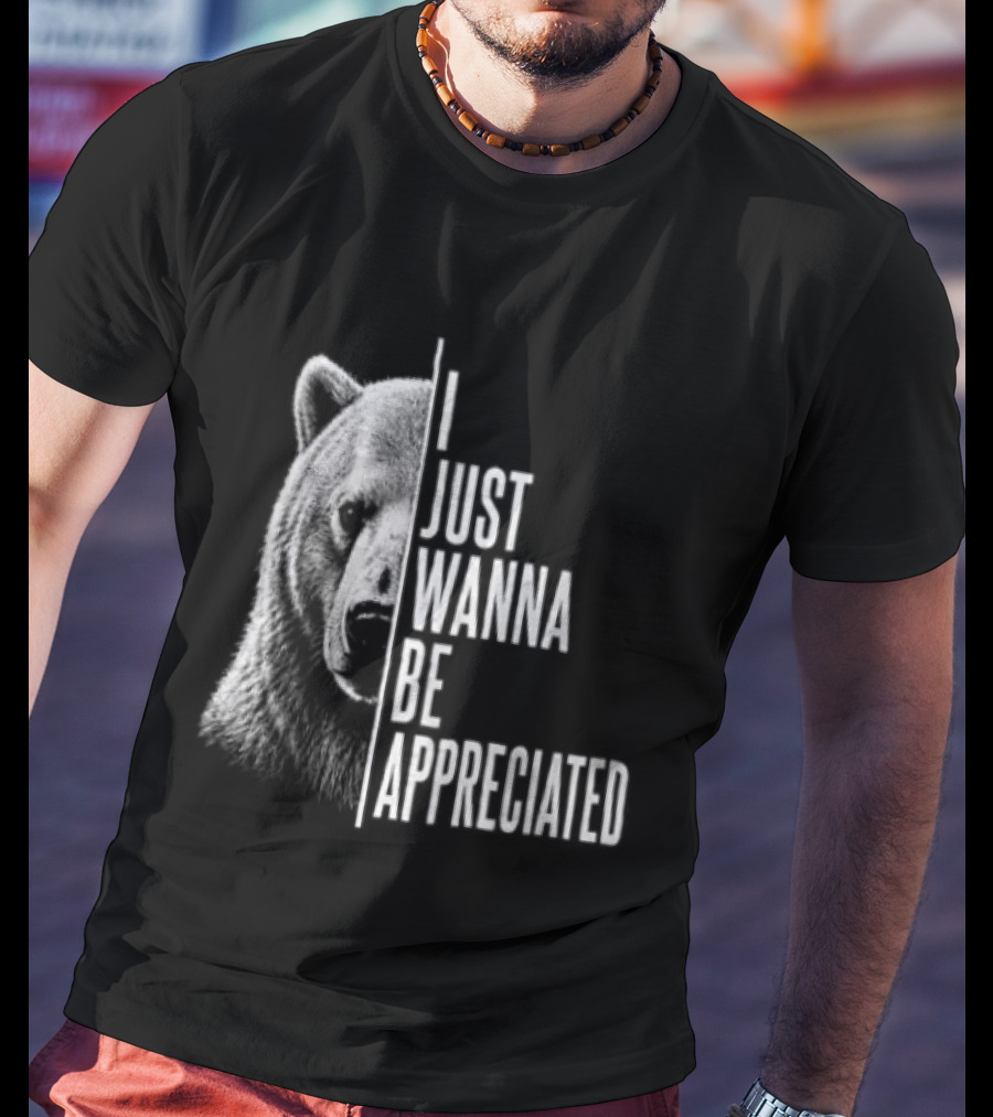 I Just Wanna Be Appreciated Bear T-Shirt