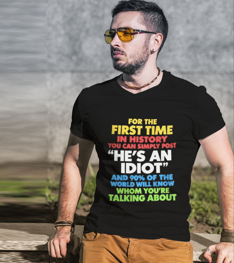 For The First Time In History You Can Simply Post He's An Idiot And 90 Percent Will Know Who You're Talking About T-Shirt