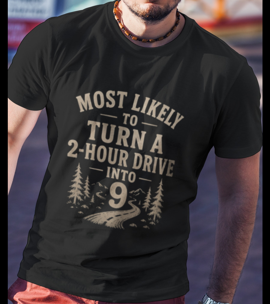 Most Likely To Turn A 2 Hour Drive Into 9 Road Trip Journey Adventure T-Shirt