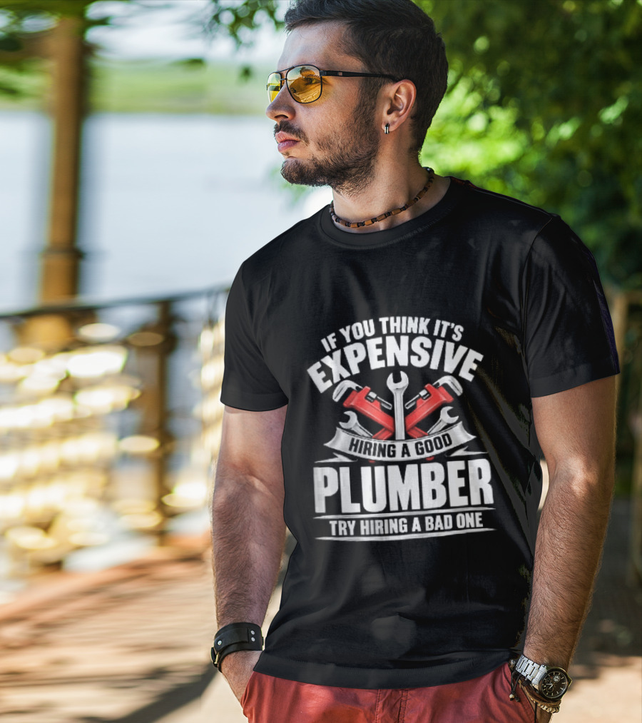 If You Think It's Expensive Hiring A Good Plumber Try A Bad One With Crossed Pipe Wrenches T-Shirt