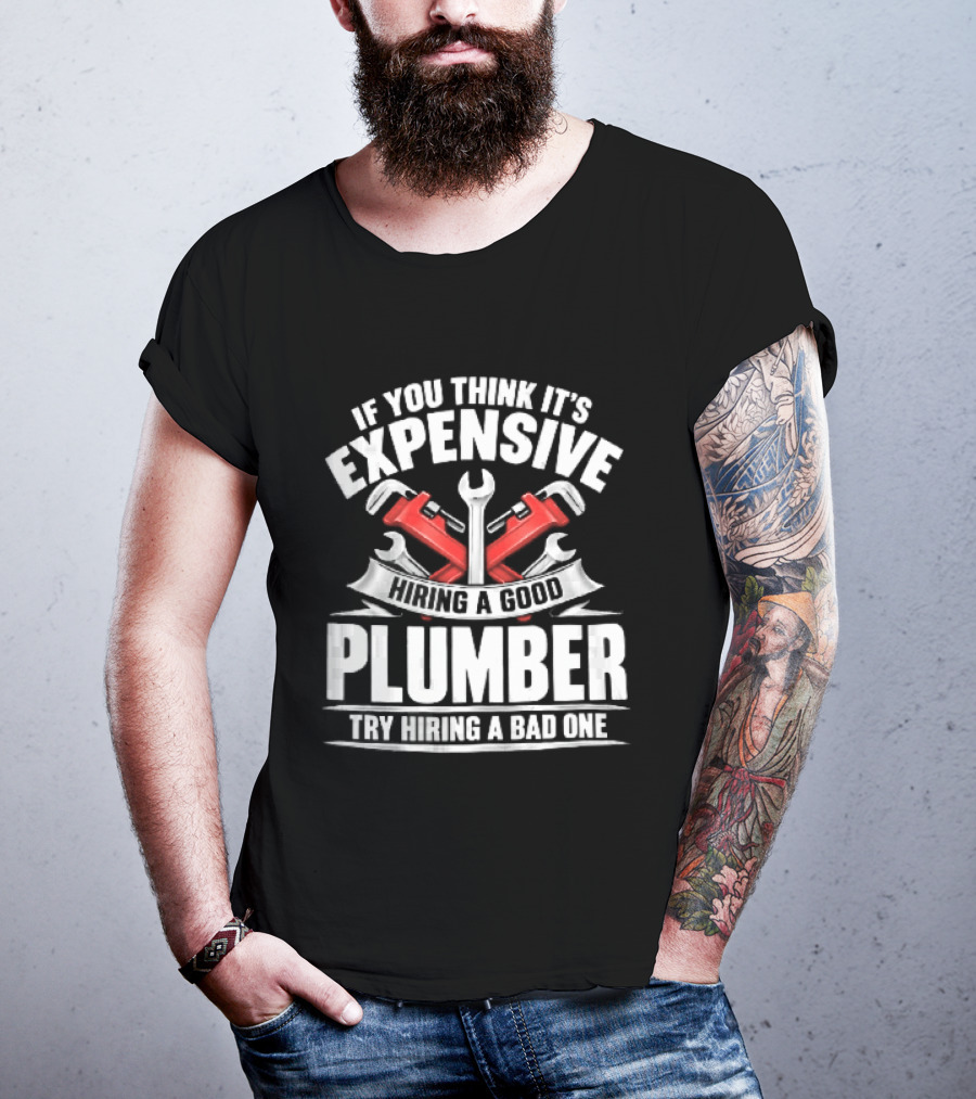 If You Think It's Expensive Hiring A Good Plumber Try A Bad One With Crossed Pipe Wrenches T-Shirt