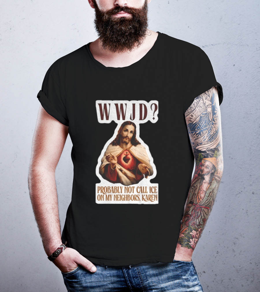 WWJD Probably Not Call ICE On My Neighbors Karen Jesus T-Shirt