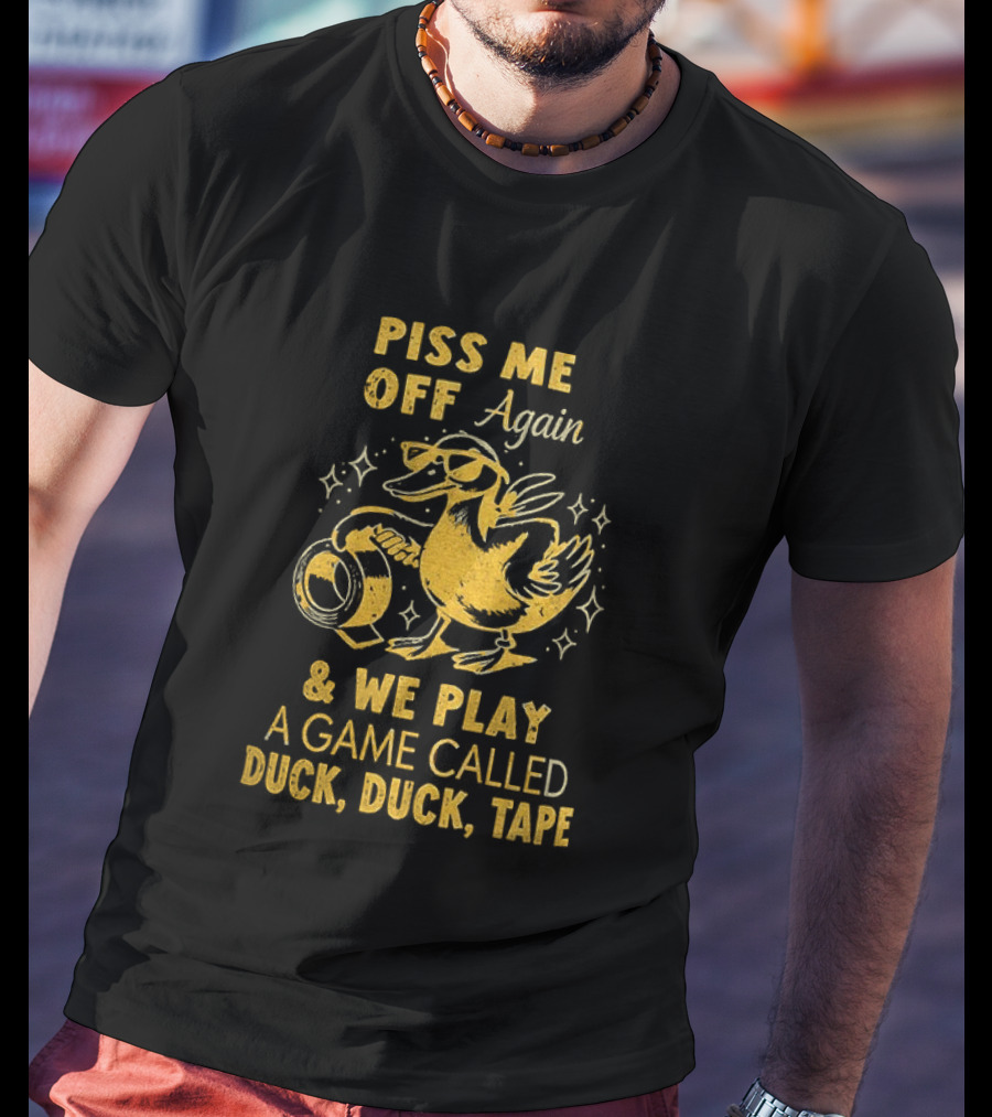 Piss Me Off Again Duck Duck Tape Game T-Shirt