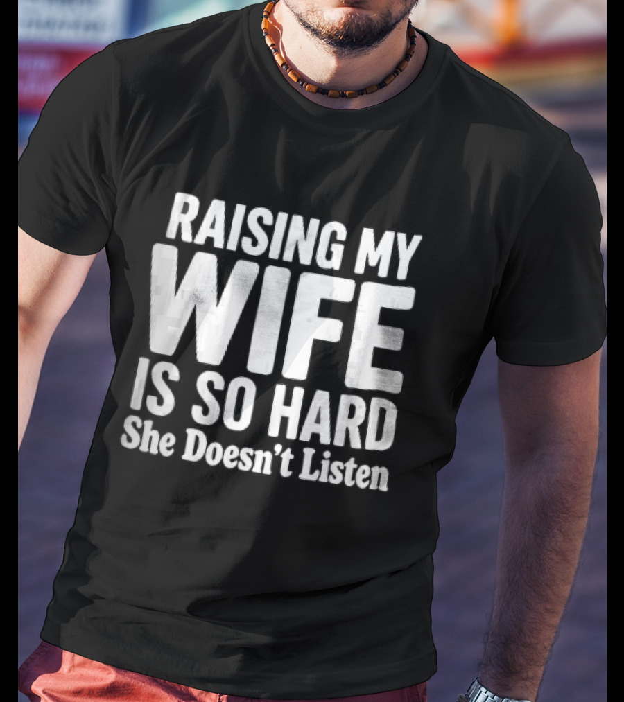 Raising My Wife Is So Hard She Doesn't Listen T-Shirt