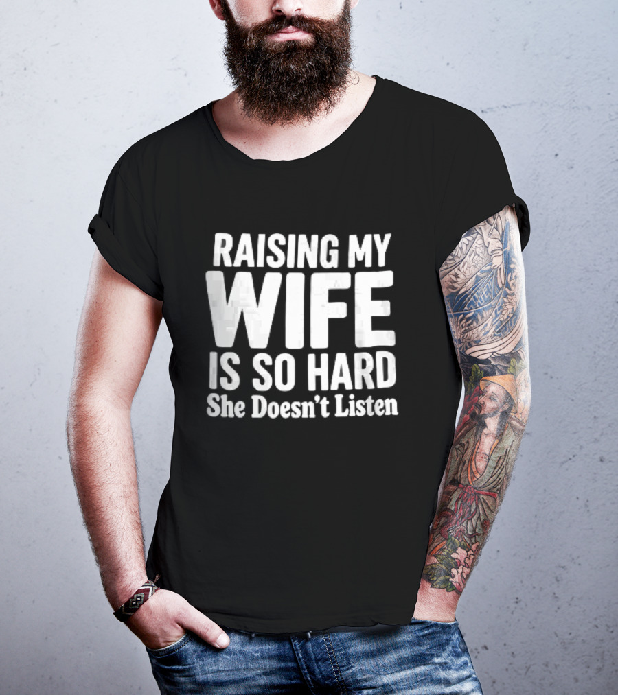 Raising My Wife Is So Hard She Doesn't Listen T-Shirt