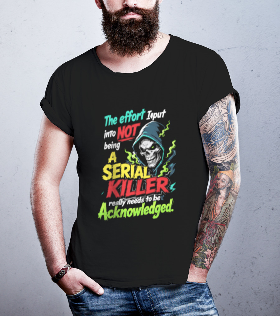 The Effort I Put Into Not Being A Serial Killer Acknowledged Grim Reaper T-Shirt