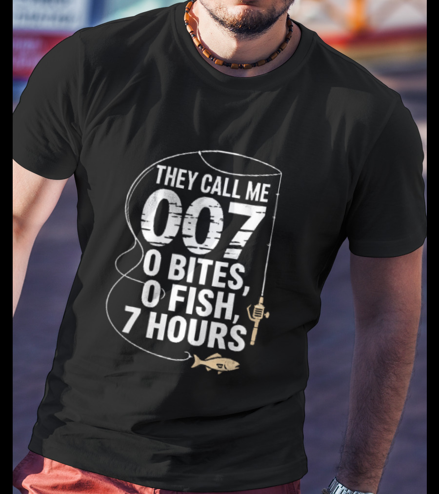 They Call Me 007 0 Bites 0 Fish 7 Hours Fishing Pole Line Reel Hook T-Shirt