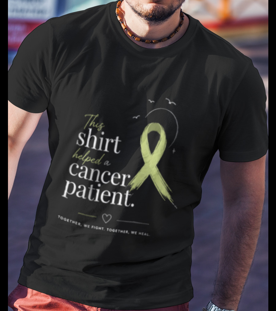 This Helped A Cancer Patient Together We Fight Together We Heal T-Shirt
