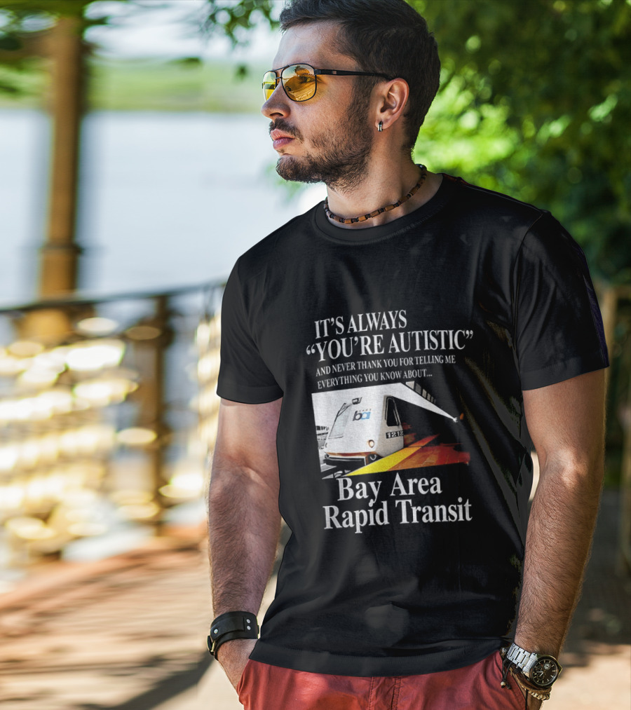 Bay Area Rapid Transit It's Always You're Autistic Train Reference T-Shirt