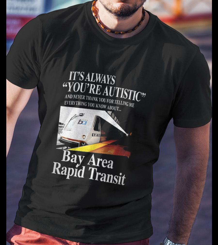 Bay Area Rapid Transit It's Always You're Autistic Train Reference T-Shirt