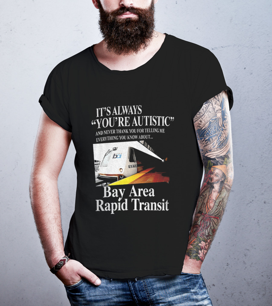 Bay Area Rapid Transit It's Always You're Autistic Train Reference T-Shirt