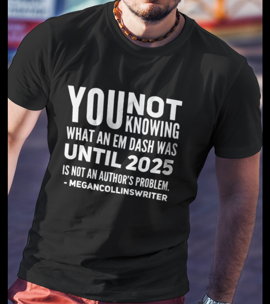 YOU NOT Knowing What An Em Dash Was Until 2025 Is Not An Editor's Problem It's An Official Karen Move T-Shirt