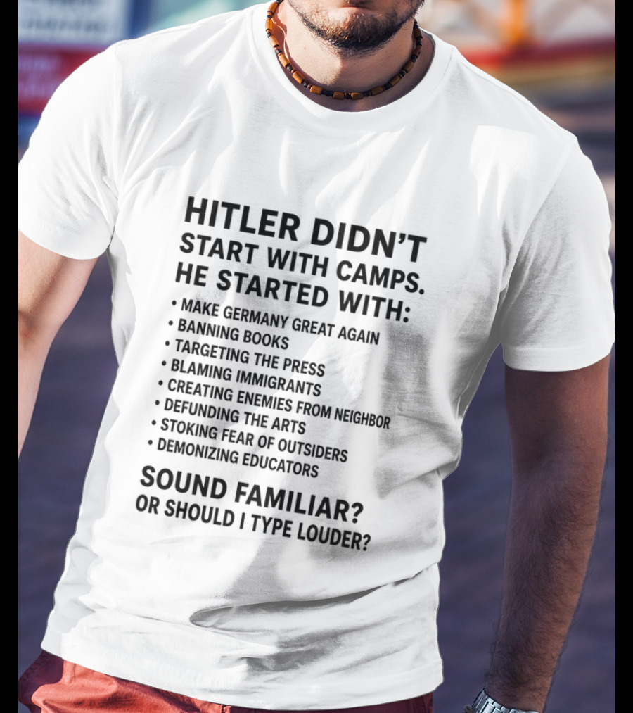 Hitler Didn't Start With Camps Make Germany Great Again Banning Books Targeting Press Blaming Immigrants Sound Familiar T-Shirt
