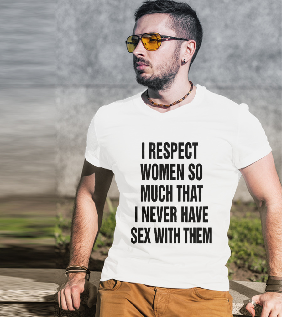 I Respect Women So Much That I Never Have Sex With Them Message T-Shirt