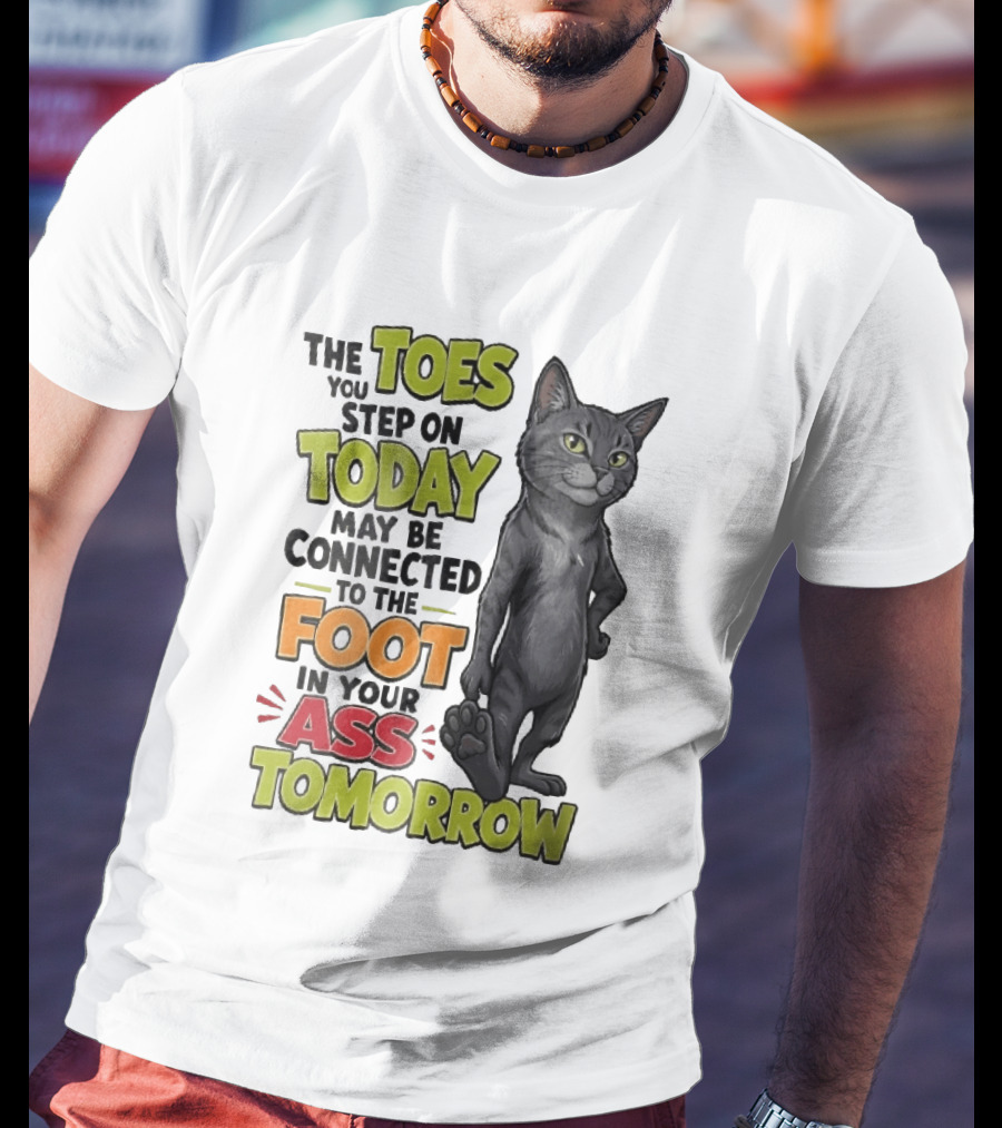 The Toes You Step On Today May Be Connected To The Foot In Your Ass Tomorrow Cartoon Grey Cat Paw T-Shirt