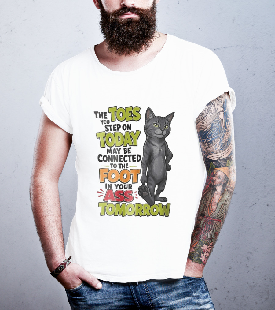 The Toes You Step On Today May Be Connected To The Foot In Your Ass Tomorrow Cartoon Grey Cat Paw T-Shirt