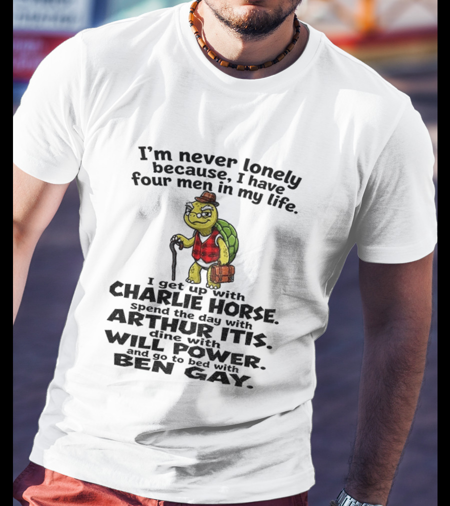 I'm Never Lonely Because I Have Four Men In My Life Charlie Horse Arthur Itis Will Power Ben Gay T-Shirt