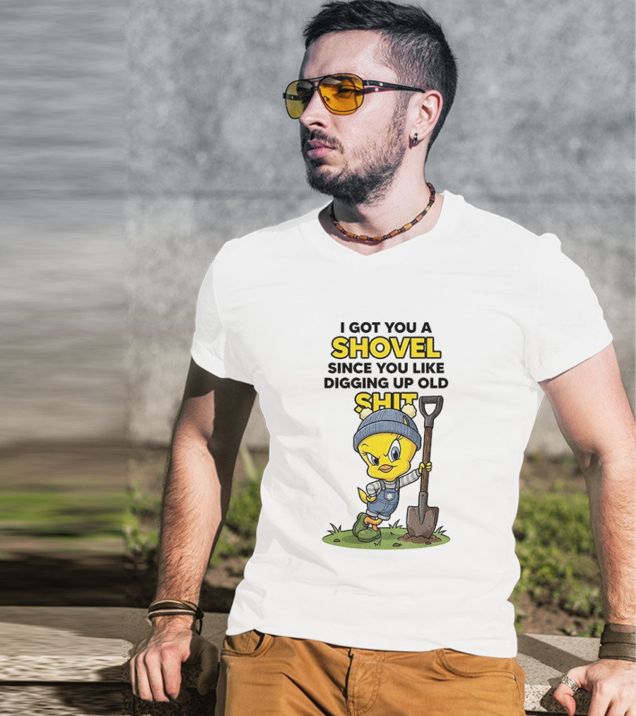 I Got You A Shovel Since You Like Digging Up Old Shit Tweety Bird T-Shirt