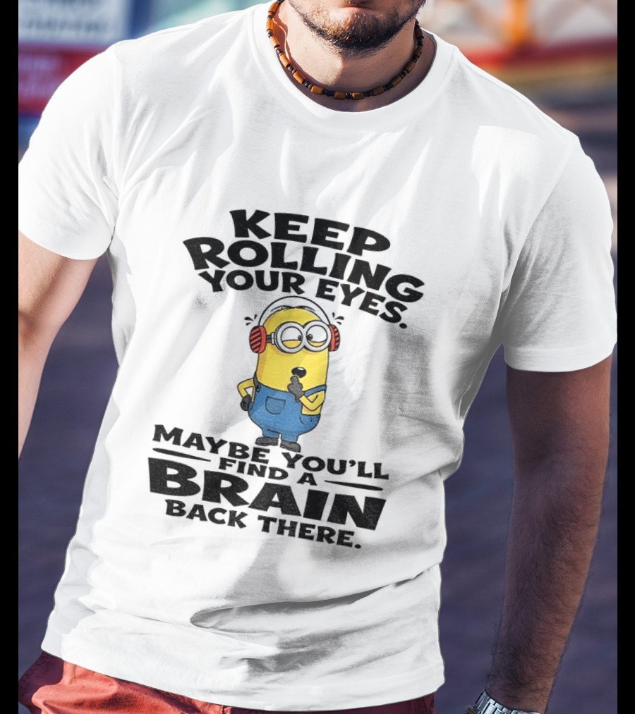 Minion Keep Rolling Your Eyes Maybe You'll Find A Brain Back There Sarcasm T-Shirt