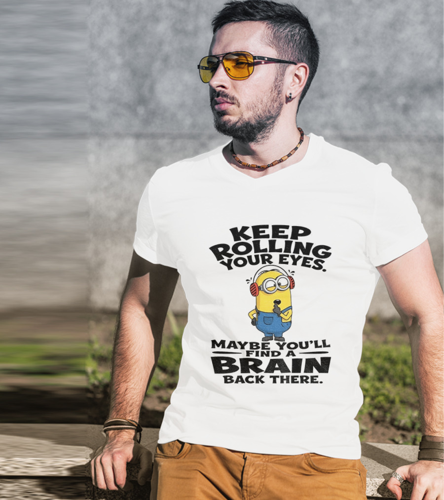 Minion Keep Rolling Your Eyes Maybe You'll Find A Brain Back There Sarcasm T-Shirt
