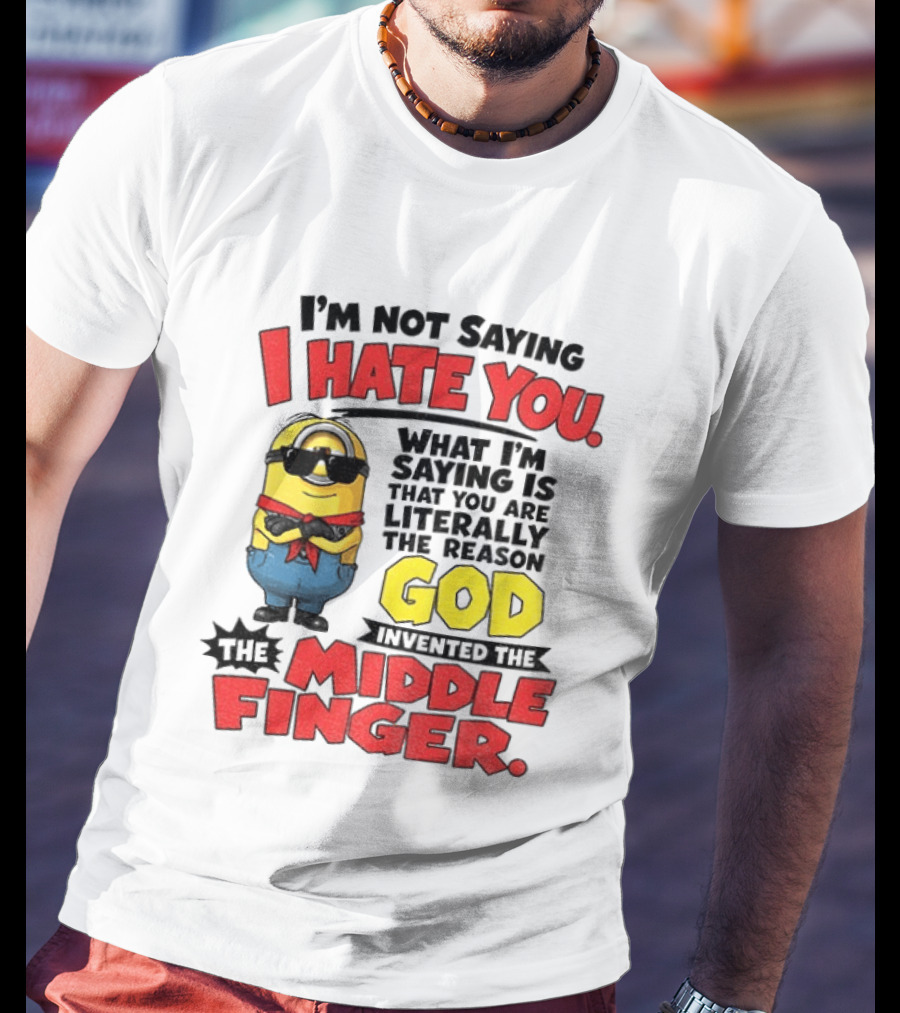 I'm Not Saying I Hate You Minion Literally The Reason God Invented The Middle Finger T-Shirt