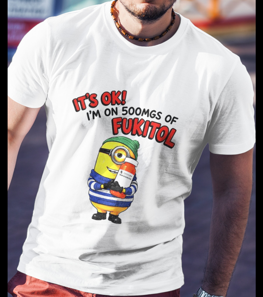 Minion It's Ok I'm On 500Mgs Of Fukitol T-Shirt