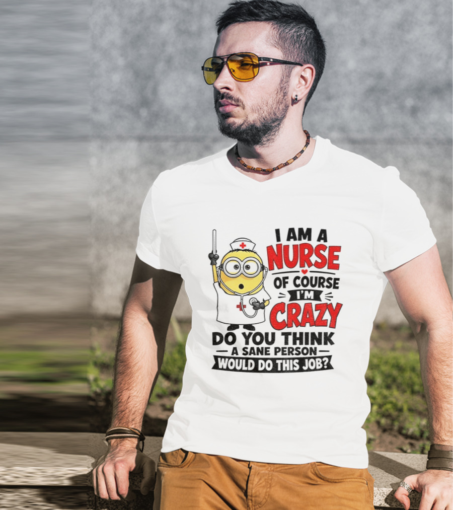 Minion Nurse Of Course I'm Crazy Do You Think A Sane Person Would Do This Job T-Shirt