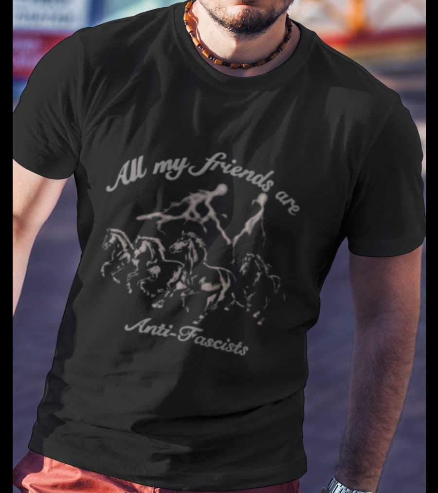 All My Friends Are Anti Fascists Horses T-Shirt