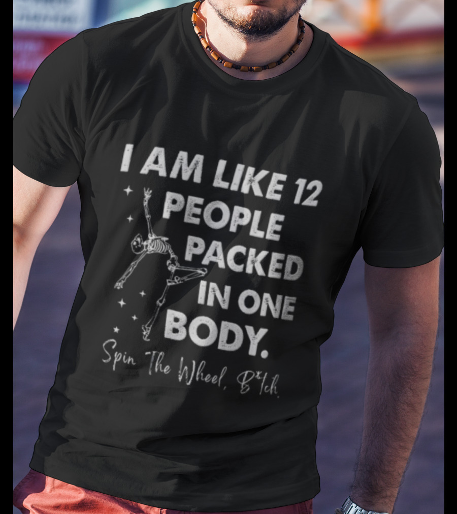 I Am Like 12 People Packed In One Body Spin The Wheel Btch Skeleton T-Shirt
