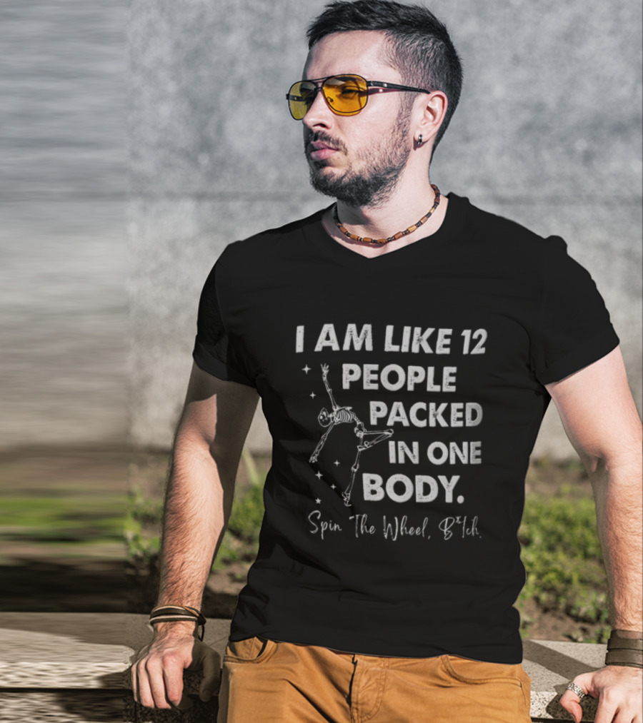 I Am Like 12 People Packed In One Body Spin The Wheel Btch Skeleton T-Shirt