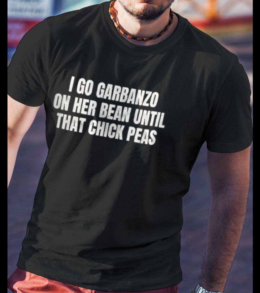 I Go Garbanzo On Her Bean Until That Chick Peas T-Shirt