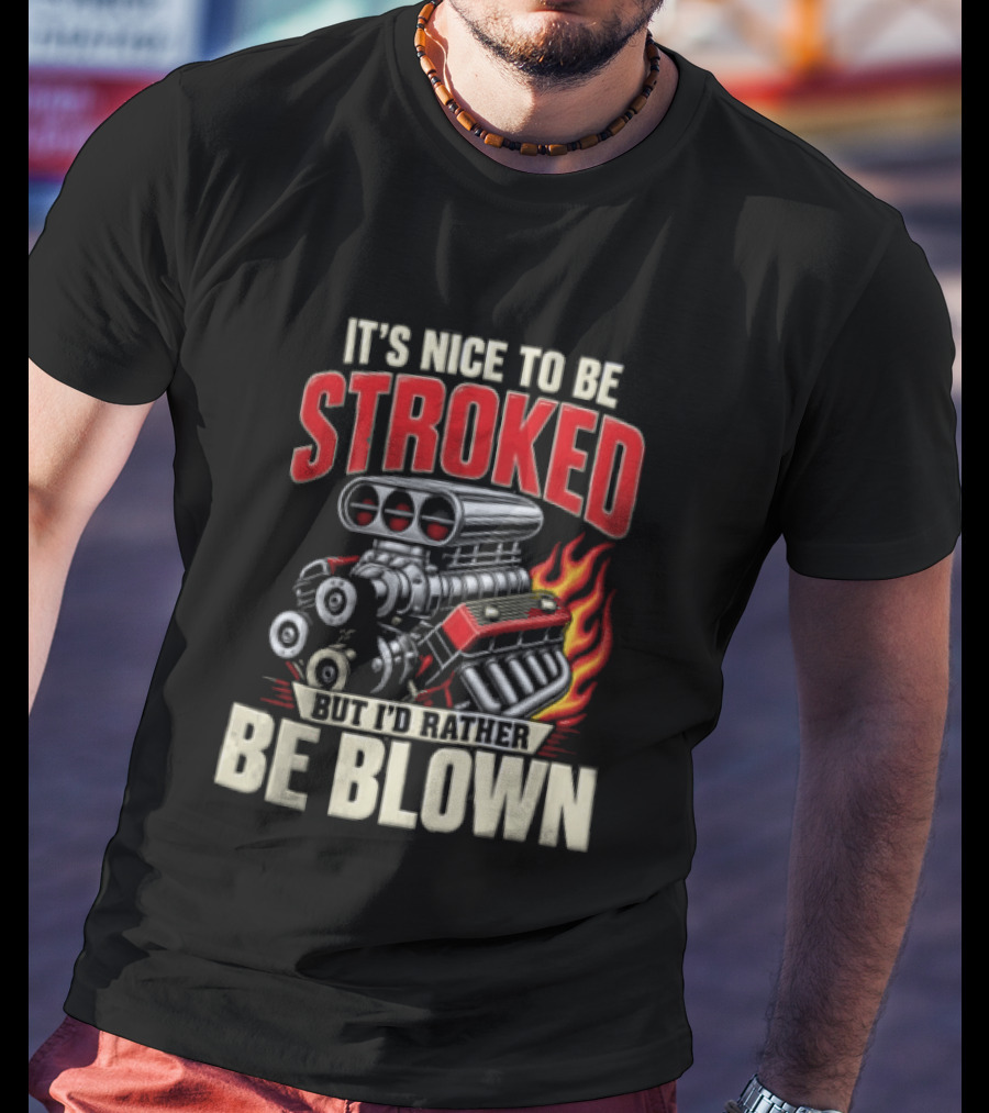 It's Nice To Be Stroked But I'd Rather Be Blown Engine Hot Rod Flame T-Shirt