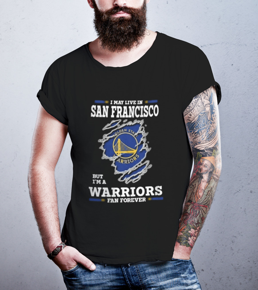 I May Live In San Francisco But I'm A Warriors Fan Forever T-Shirt