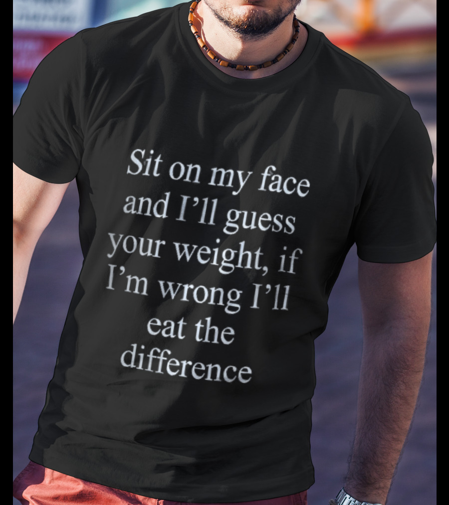 Sit On My Face And I'll Guess Your Weight If I'm Wrong I'll Eat The Difference White Serif T-Shirt