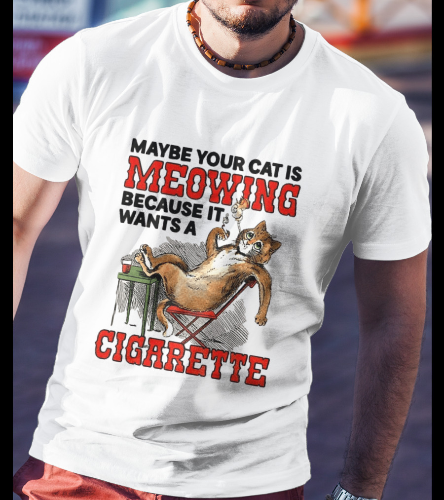 Maybe Your Cat Is Meowing Because It Wants A Cigarette Cat Smoking Drinking T-Shirt