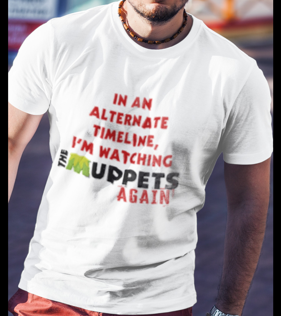 In An Alternate Timeline I'm Ing Muppets Again T-Shirt