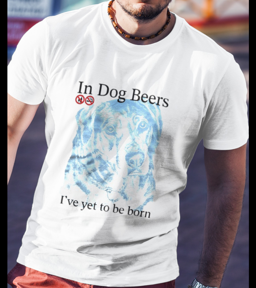 In Dog Beers I've Yet To Be Born Dog Face No Alcohol T-Shirt