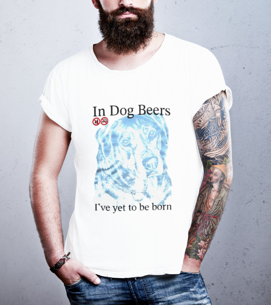 In Dog Beers I've Yet To Be Born Dog Face No Alcohol T-Shirt