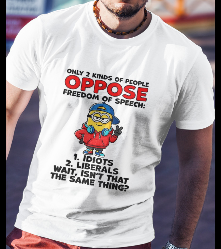 Minion Only 2 Kinds Of People Oppose Freedom Of Speech Idiots 2 Liberals Wait Isn't That The Same Thing T-Shirt