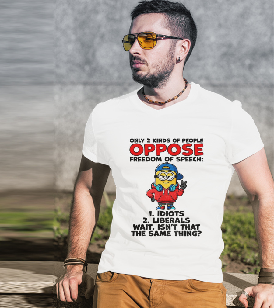 Minion Only 2 Kinds Of People Oppose Freedom Of Speech Idiots 2 Liberals Wait Isn't That The Same Thing T-Shirt