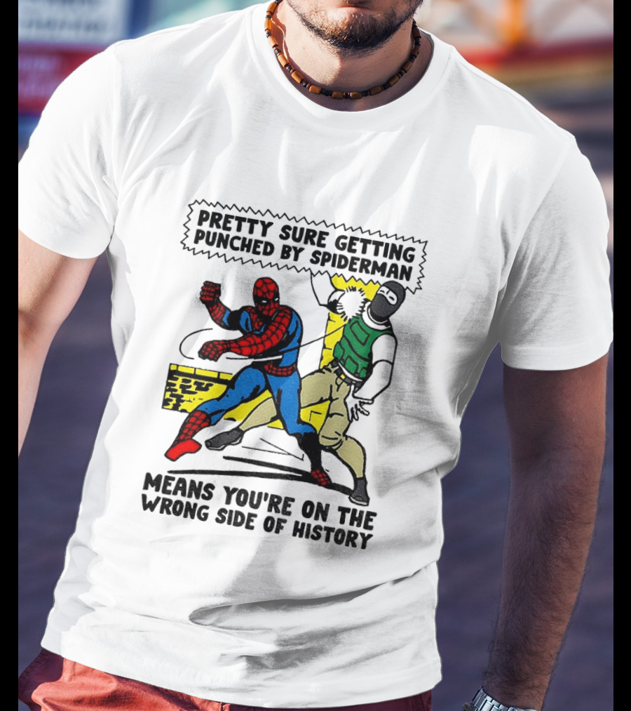 Pretty Sure Getting Punched By Spiderman Means You're On The Wrong Side Of History Political T-Shirt