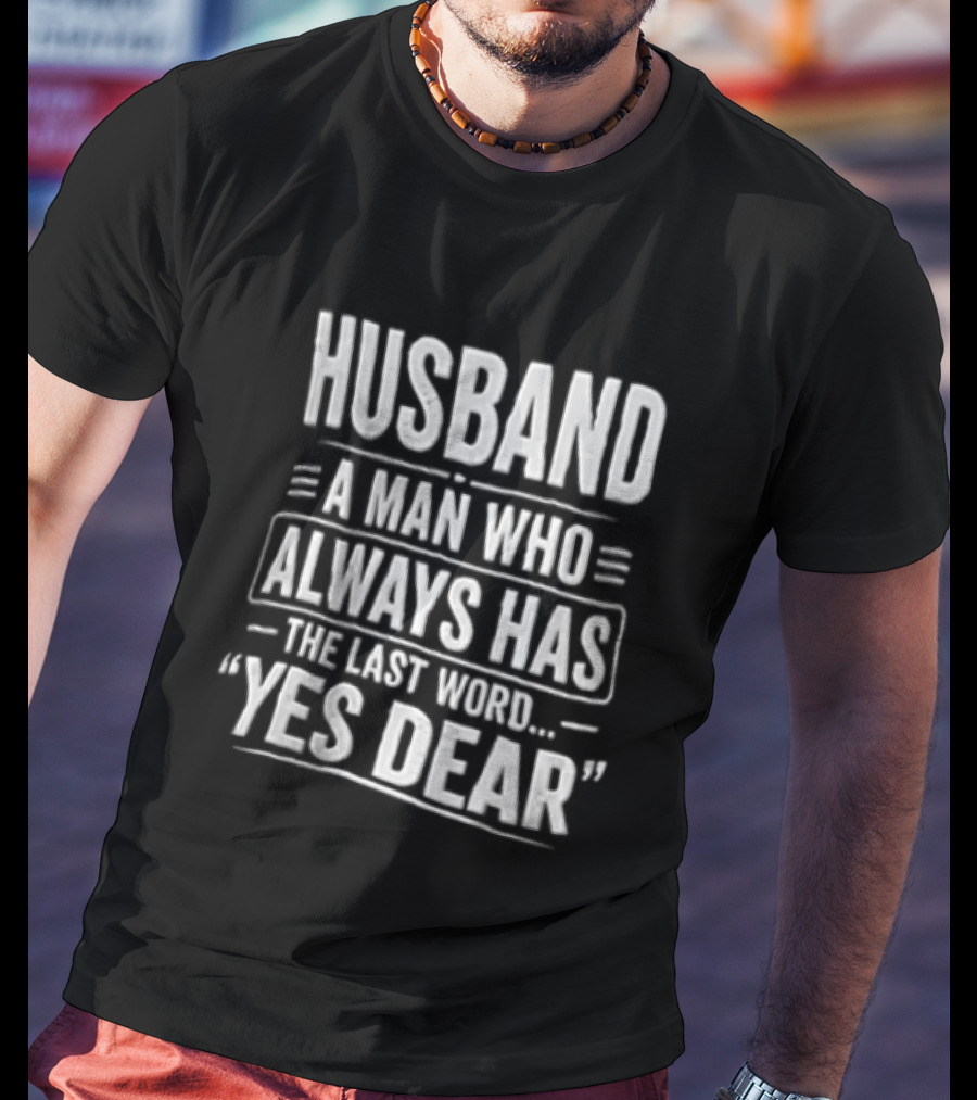Husband A Man Who Always Has The Last Word Yes Dear T-Shirt