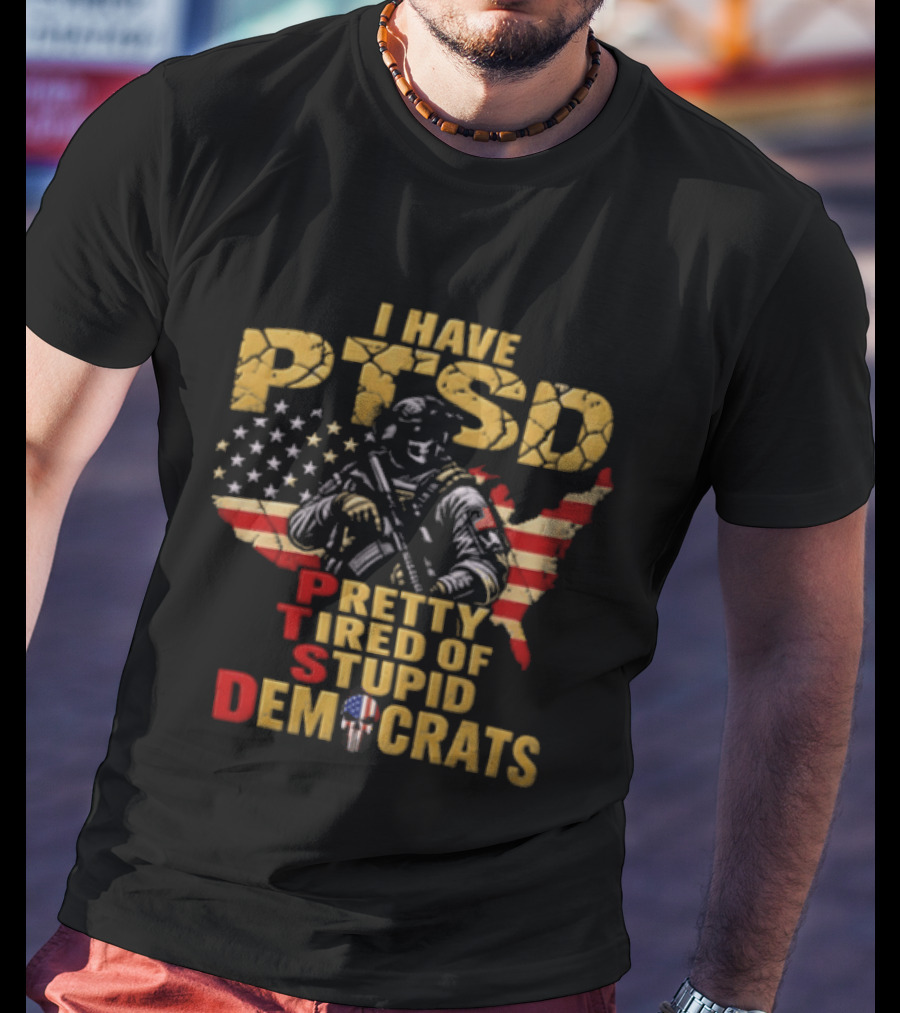 I Have PTSD Pretty Tired Of Stupid Democrats Soldier USA Flag T-Shirt