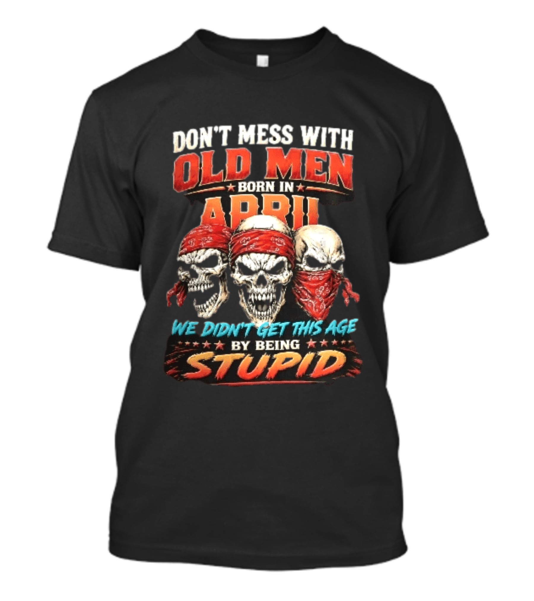 Don't Mess With Old Men Born In April Three Skulls Red Bandanas We Didn't Get This Age By Being Stupid T-Shirt
