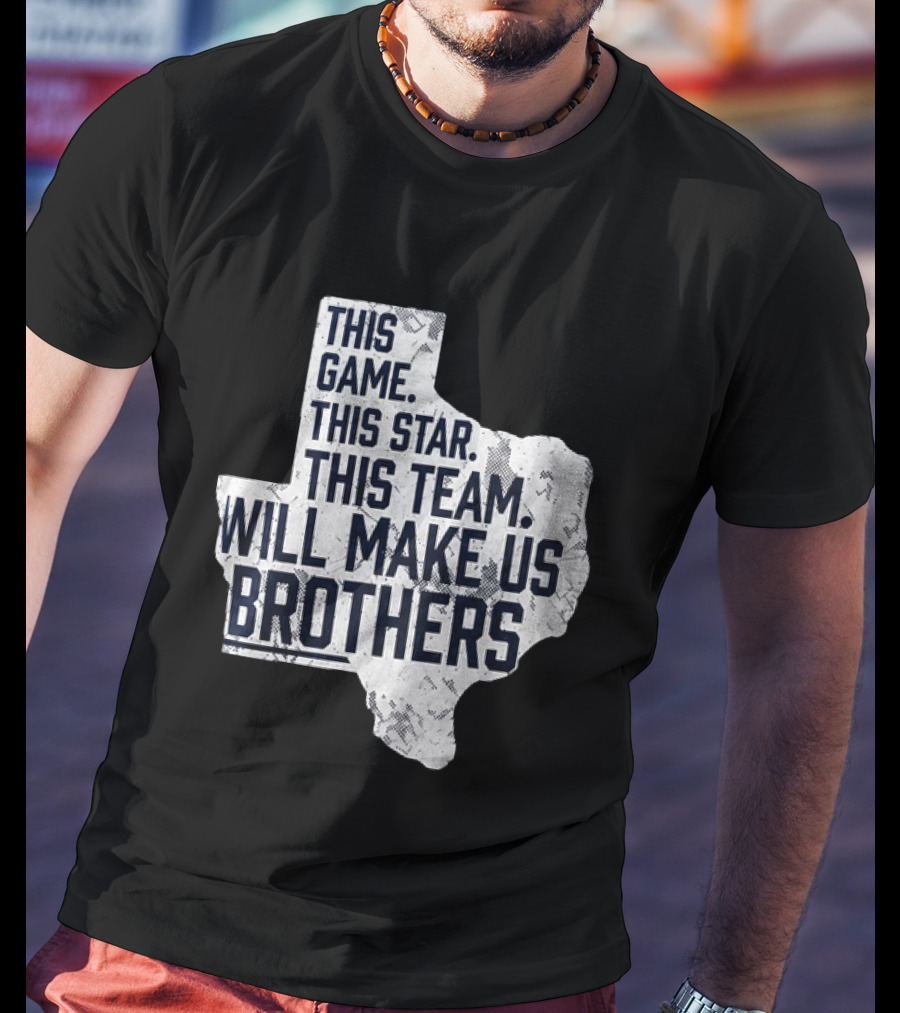 This Game This Star This Team Will Make Us Brothers Texas T-Shirt