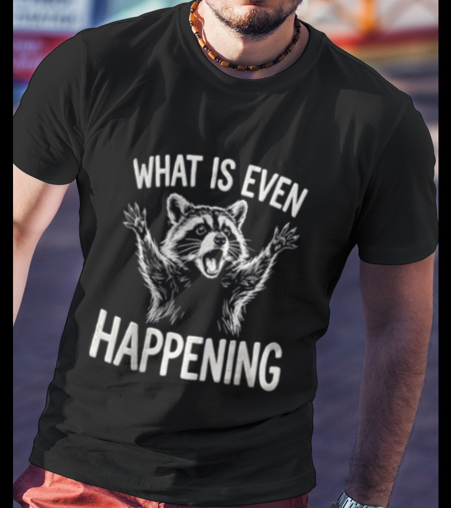 What Is Even Happening Raccoon Arms Up T-Shirt