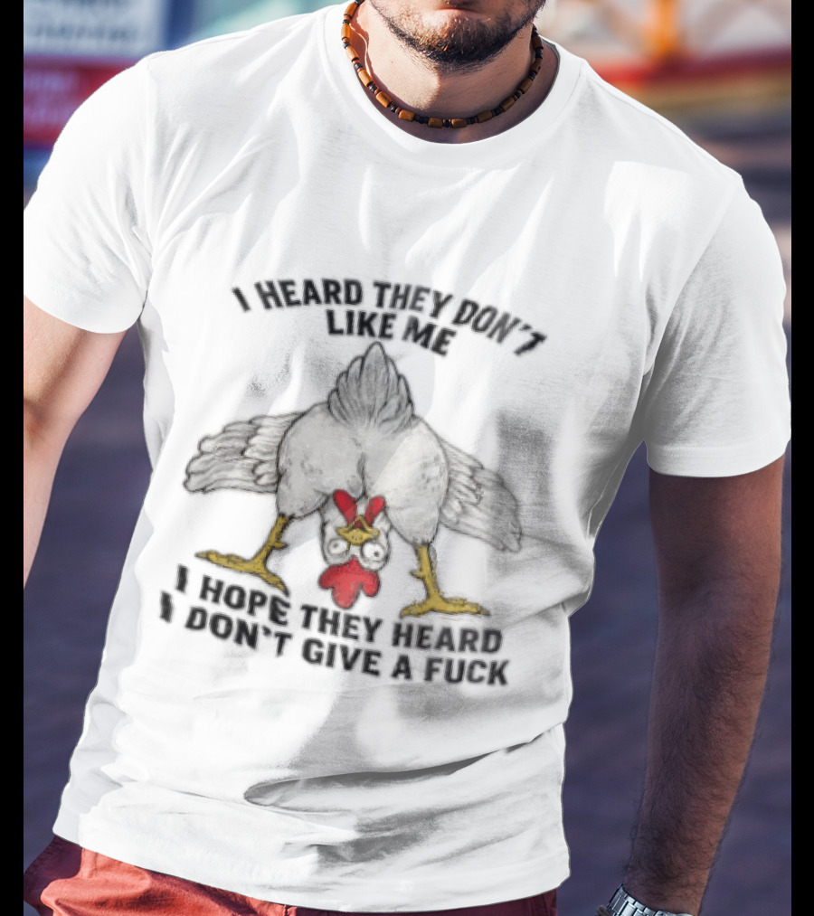 I Heard They Don't Like Me Funny Chicken I Hope They Heard I Don't Give A Fuck T-Shirt