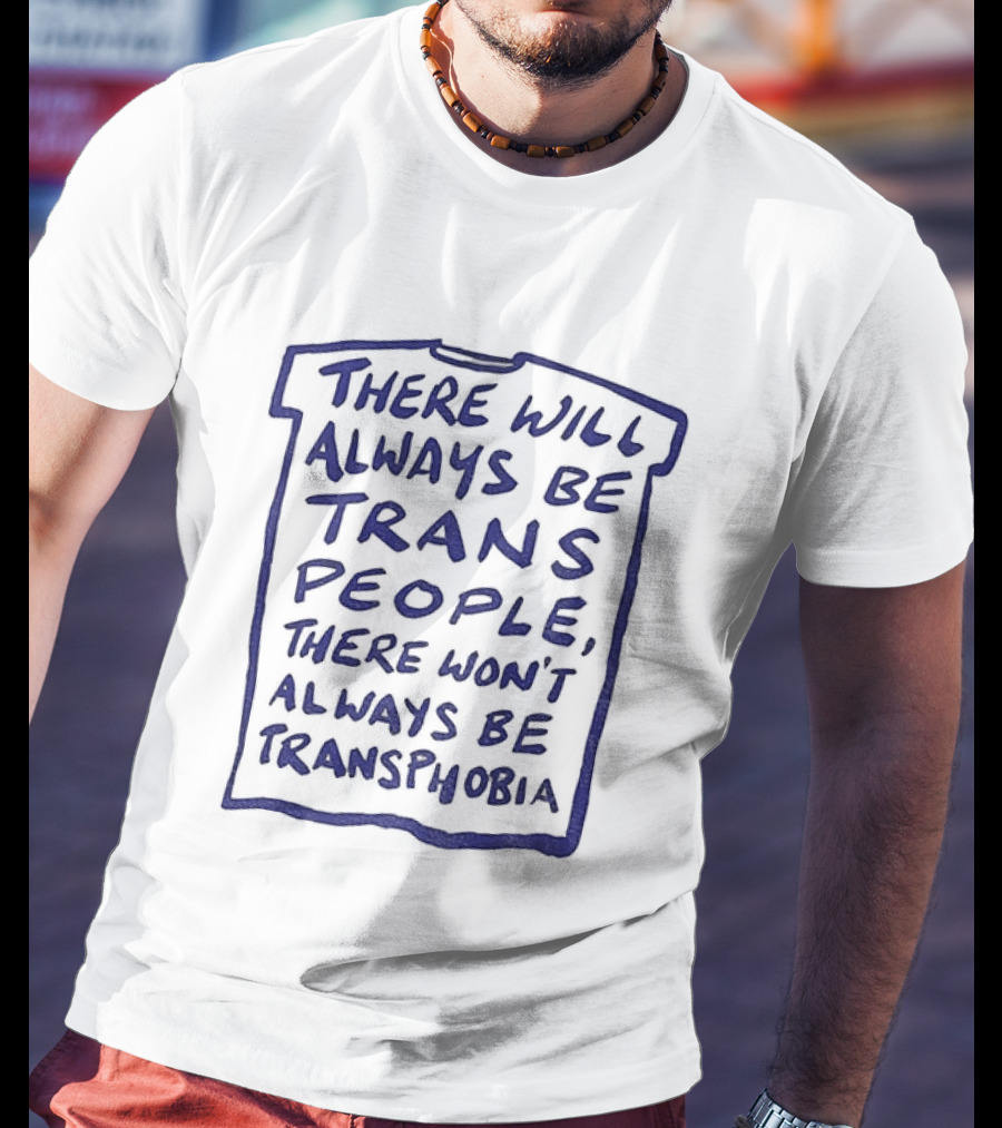 There Will Always Be Trans People There Won't Always Be Transphobia T-Shirt
